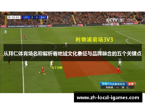 从拜仁体育场名称解析看地域文化象征与品牌融合的五个关键点 从拜仁体育场名称解析看地域文化象征与品牌融合的五个关键点