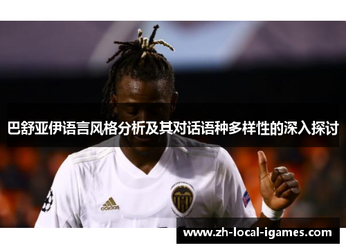 巴舒亚伊语言风格分析及其对话语种多样性的深入探讨 巴舒亚伊语言风格分析及其对话语种多样性的深入探讨