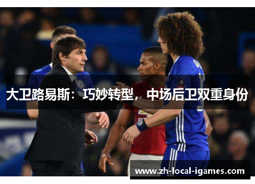 大卫路易斯:巧妙转型,中场后卫双重身份 大卫路易斯:巧妙转型,中场后卫双重身份