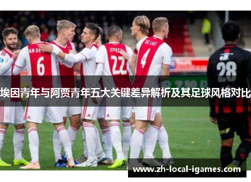 埃因青年与阿贾青年五大关键差异解析及其足球风格对比