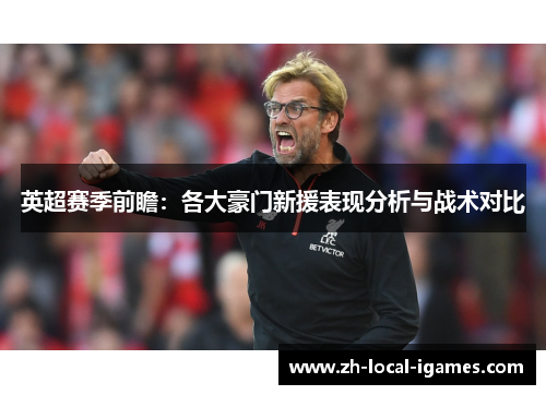 英超赛季前瞻:各大豪门新援表现分析与战术对比 英超赛季前瞻:各大豪门新援表现分析与战术对比