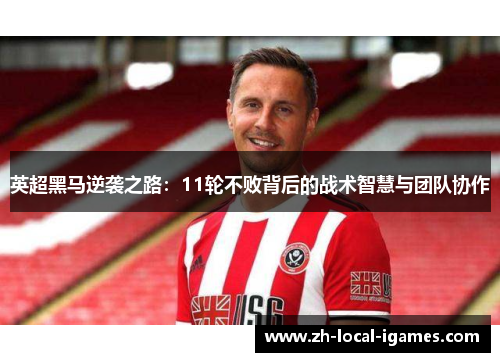 英超黑马逆袭之路：11轮不败背后的战术智慧与团队协作