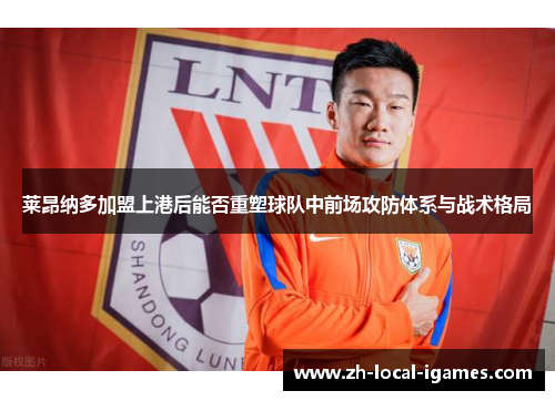 莱昂纳多加盟上港后能否重塑球队中前场攻防体系与战术格局 莱昂纳多加盟上港后能否重塑球队中前场攻防体系与战术格局