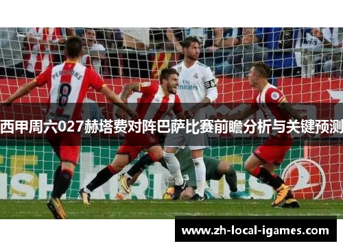 西甲周六027赫塔费对阵巴萨比赛前瞻分析与关键预测 西甲周六027赫塔费对阵巴萨比赛前瞻分析与关键预测