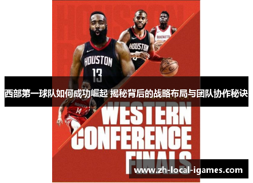 西部第一球队如何成功崛起 揭秘背后的战略布局与团队协作秘诀 西部第一球队如何成功崛起 揭秘背后的战略布局与团队协作秘诀