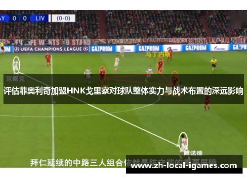 评估菲奥利奇加盟HNK戈里察对球队整体实力与战术布置的深远影响 评估菲奥利奇加盟HNK戈里察对球队整体实力与战术布置的深远影响
