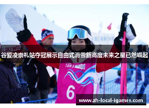谷爱凌崇礼站夺冠展示自由式滑雪新高度未来之星已然崛起