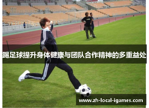 踢足球提升身体健康与团队合作精神的多重益处