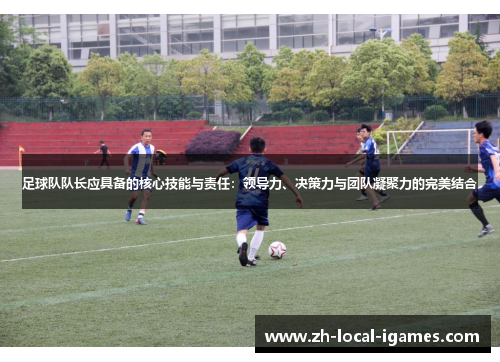足球队队长应具备的核心技能与责任：领导力、决策力与团队凝聚力的完美结合