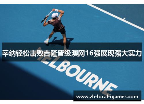 辛纳轻松击败吉隆晋级澳网16强展现强大实力