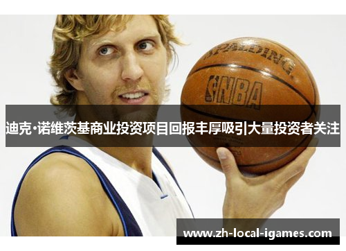 迪克·诺维茨基商业投资项目回报丰厚吸引大量投资者关注 迪克·诺维茨基商业投资项目回报丰厚吸引大量投资者关注