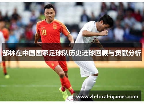 郜林在中国国家足球队历史进球回顾与贡献分析