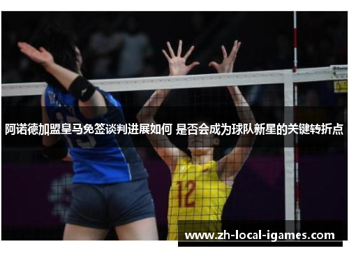 阿诺德加盟皇马免签谈判进展如何 是否会成为球队新星的关键转折点 阿诺德加盟皇马免签谈判进展如何 是否会成为球队新星的关键转折点