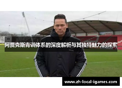 阿贾克斯青训体系的深度解析与其独特魅力的探索 阿贾克斯青训体系的深度解析与其独特魅力的探索