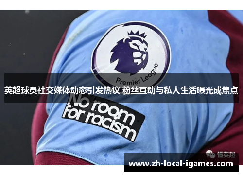 英超球员社交媒体动态引发热议 粉丝互动与私人生活曝光成焦点