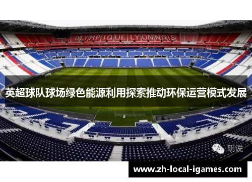 英超球队球场绿色能源利用探索推动环保运营模式发展