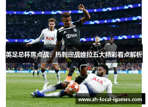 英足总杯焦点战：热刺迎战维拉五大精彩看点解析
