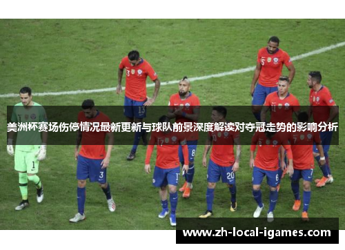 美洲杯赛场伤停情况最新更新与球队前景深度解读对夺冠走势的影响分析 美洲杯赛场伤停情况最新更新与球队前景深度解读对夺冠走势的影响分析