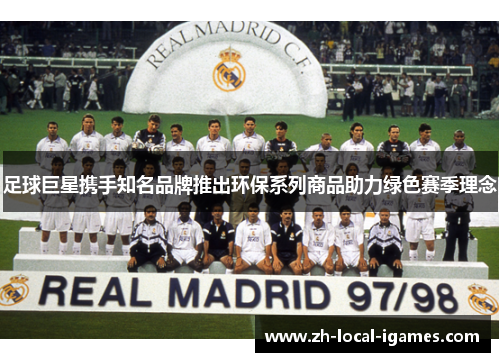 足球巨星携手知名品牌推出环保系列商品助力绿色赛季理念 足球巨星携手知名品牌推出环保系列商品助力绿色赛季理念