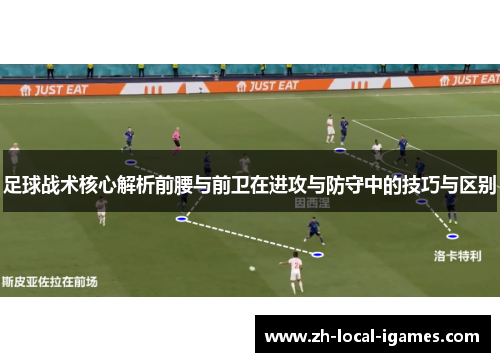 足球战术核心解析前腰与前卫在进攻与防守中的技巧与区别