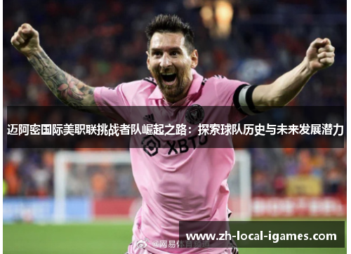 迈阿密国际美职联挑战者队崛起之路:探索球队历史与未来发展潜力 迈阿密国际美职联挑战者队崛起之路:探索球队历史与未来发展潜力