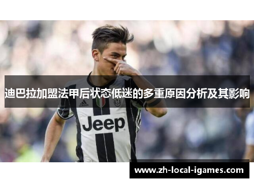 迪巴拉加盟法甲后状态低迷的多重原因分析及其影响