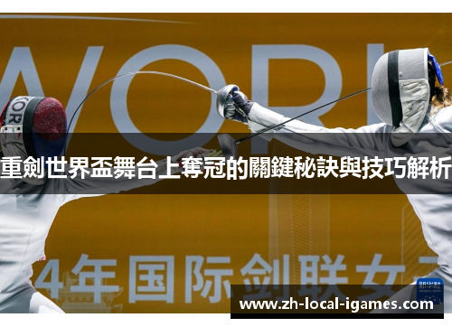 重劍世界盃舞台上奪冠的關鍵秘訣與技巧解析 重劍世界盃舞台上奪冠的關鍵秘訣與技巧解析