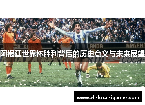 阿根廷世界杯胜利背后的历史意义与未来展望