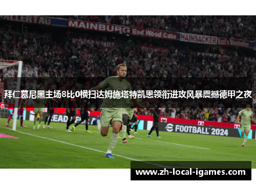 拜仁慕尼黑主场8比0横扫达姆施塔特凯恩领衔进攻风暴震撼德甲之夜