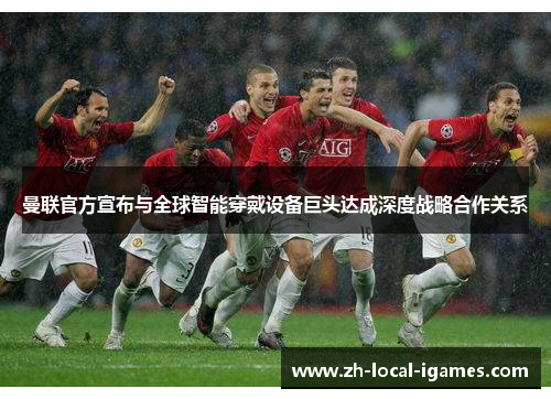 曼联官方宣布与全球智能穿戴设备巨头达成深度战略合作关系