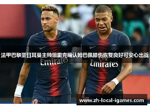 法甲巴黎圣日耳曼主帅恩里克确认姆巴佩膝伤恢复良好可安心出战