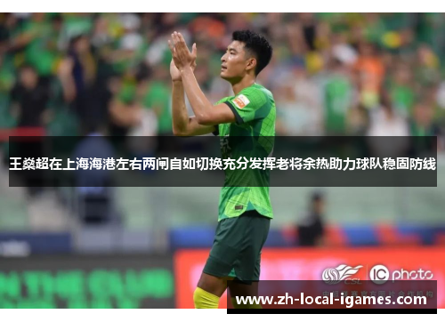 王燊超在上海海港左右两闸自如切换充分发挥老将余热助力球队稳固防线