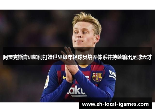 阿贾克斯青训如何打造世界级年轻球员培养体系并持续输出足球天才