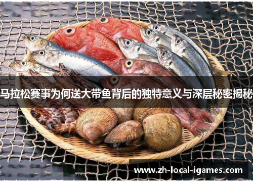 马拉松赛事为何送大带鱼背后的独特意义与深层秘密揭秘