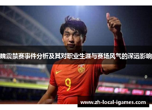 魏震禁赛事件分析及其对职业生涯与赛场风气的深远影响